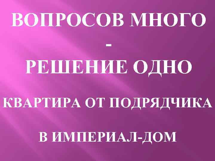 ВОПРОСОВ МНОГО РЕШЕНИЕ ОДНО КВАРТИРА ОТ ПОДРЯДЧИКА В ИМПЕРИАЛ-ДОМ 