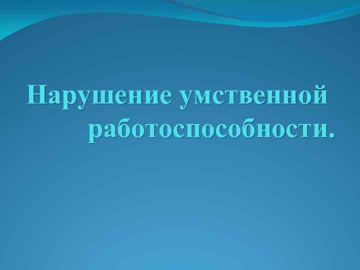 Нарушение умственной работоспособности. 