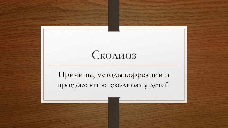 Сколиоз Причины, методы коррекции и профилактика сколиоза у детей. 