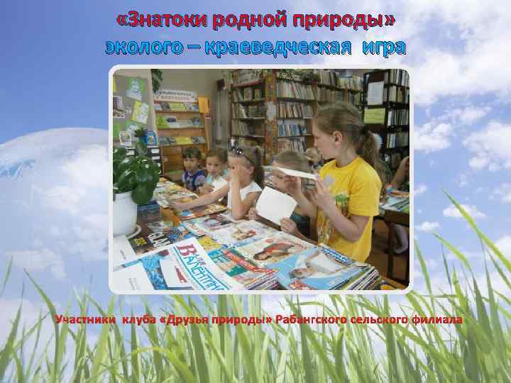  «Знатоки родной природы» эколого – краеведческая игра Участники клуба «Друзья природы» Рабангского сельского