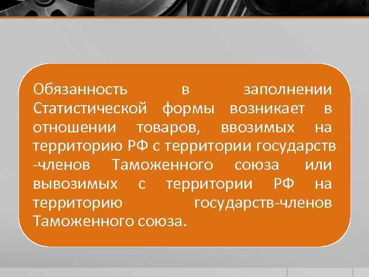 Обязанность в заполнении Статистической формы возникает в отношении товаров, ввозимых на территорию РФ с