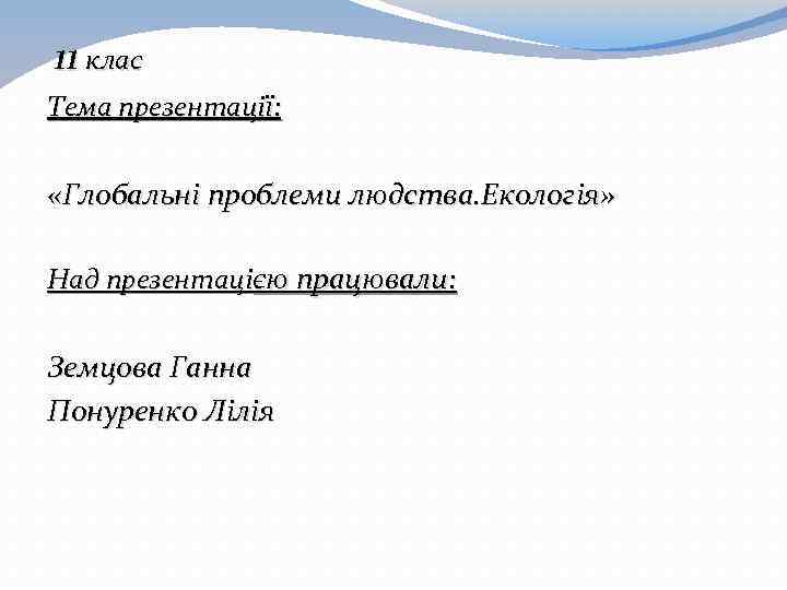 11 клас Тема презентацiї: «Глобальнi проблеми людства. Екологiя» Над презентацiєю працювали: Земцова Ганна Понуренко