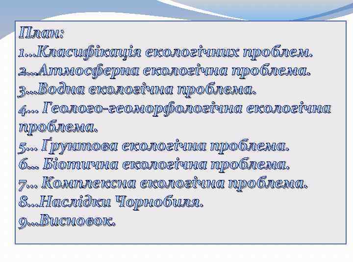 План: 1…Класифікація екологічних проблем. 2…Атмосферна екологічна проблема. 3…Водна екологічна проблема. 4… Геолого-геоморфологічна екологічна проблема.