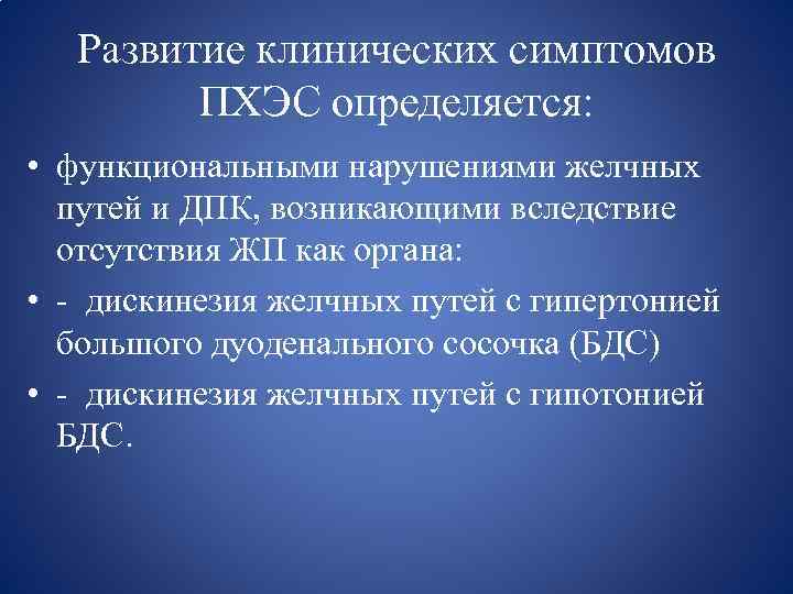 Развитие клинических симптомов ПХЭС определяется: • функциональными нарушениями желчных путей и ДПК, возникающими вследствие