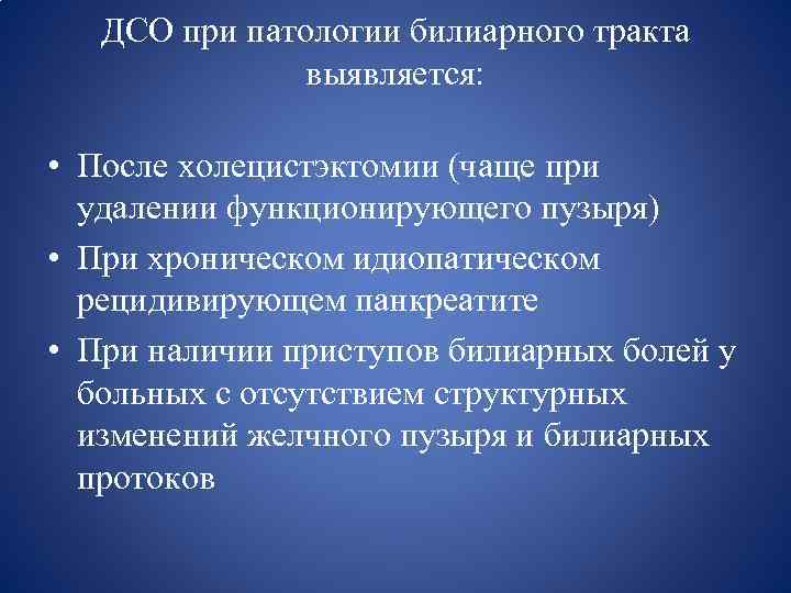 ДСО при патологии билиарного тракта выявляется: • После холецистэктомии (чаще при удалении функционирующего пузыря)