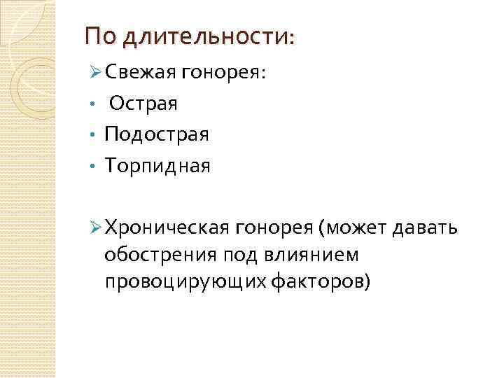 По длительности: Ø Свежая гонорея: Острая • Подострая • Торпидная • Ø Хроническая гонорея