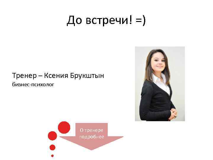 До встречи! =) Тренер – Ксения Брукштын бизнес-психолог О тренере подробнее 