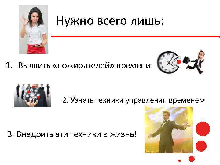 Нужно всего лишь: 1. Выявить «пожирателей» времени 2. Узнать техники управления временем 3. Внедрить