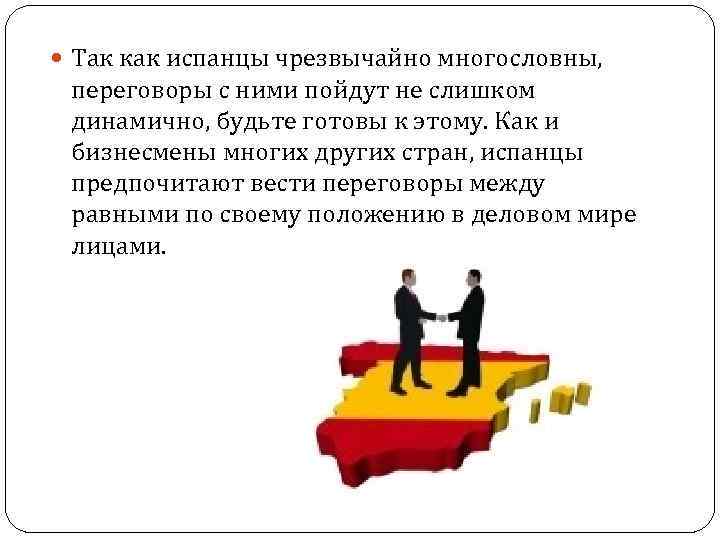  Так как испанцы чрезвычайно многословны, переговоры с ними пойдут не слишком динамично, будьте