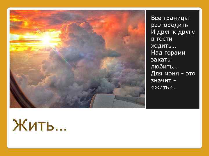 Все границы разгородить И друг к другу в гости ходить… Над горами закаты любить…