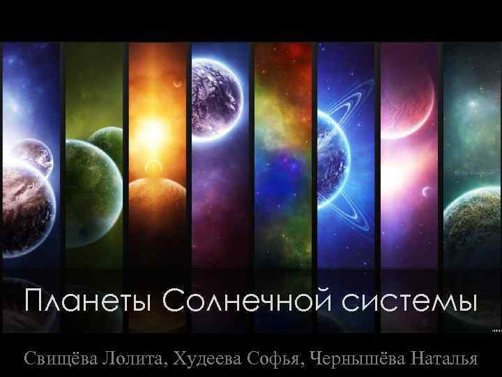 Планеты Солнечной системы Свищёва Лолита, Худеева Софья, Чернышёва Наталья 