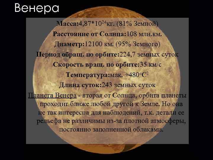 Венера Macca: 4, 87*1024 кг. (81% Земной) Расстояние от Cолнца: 108 млн. км. Диаметр: