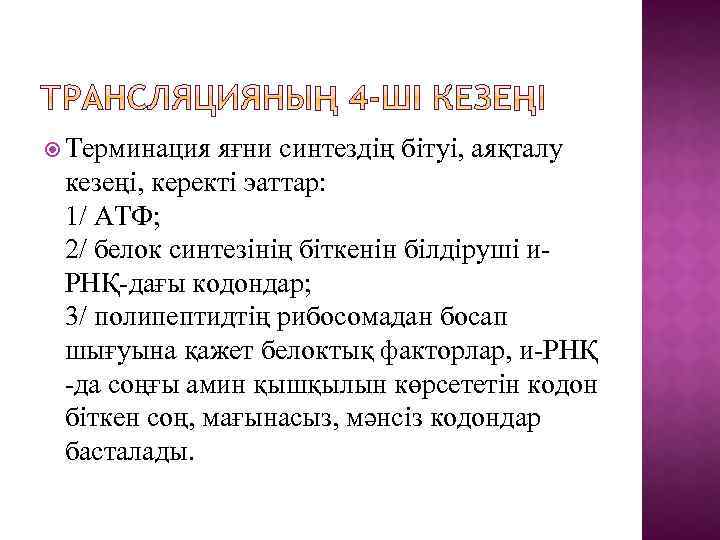  Терминация яғни синтездің бітуі, аяқталу кезеңі, керекті эаттар: 1/ АТФ; 2/ белок синтезінің