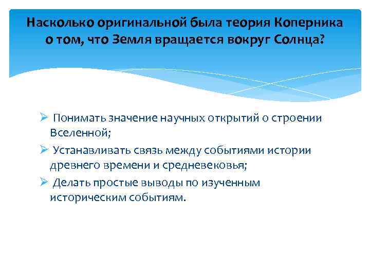 Насколько оригинальной была теория Коперника о том, что Земля вращается вокруг Солнца? Ø Понимать