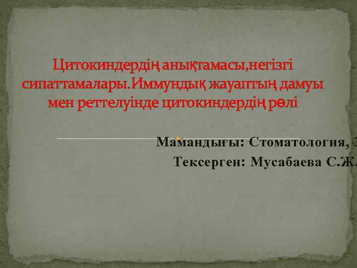 Цитокиндердің анықтамасы, негізгі сипаттамалары. Иммундық жауаптың дамуы мен реттелуінде цитокиндердің рөлі Мамандығы: Стоматология, 3