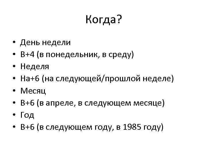 Когда? • • День недели В+4 (в понедельник, в среду) Неделя На+6 (на следующей/прошлой