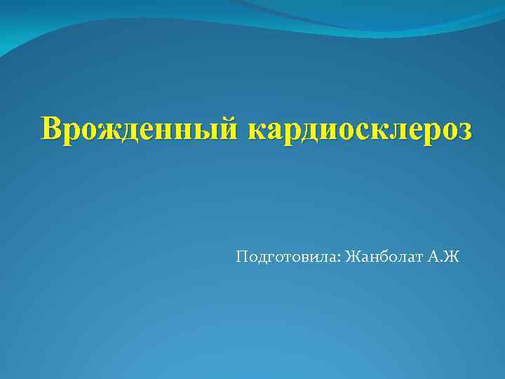 Врожденный кардиосклероз Подготовила: Жанболат А. Ж 