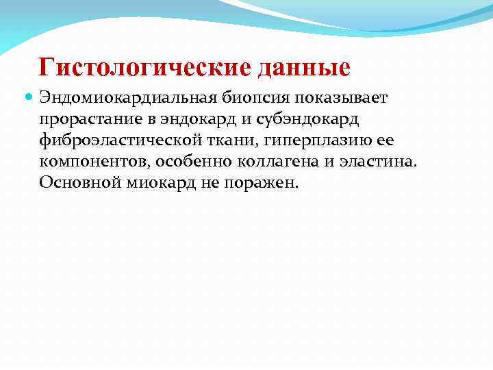 Гистологические данные Эндомиокардиальная биопсия показывает прорастание в эндокард и субэндокард фиброэластической ткани, гиперплазию ее