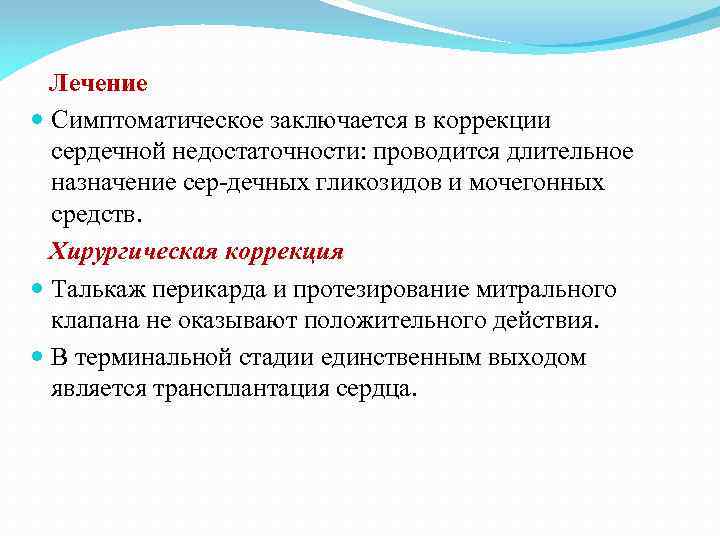 Лечение Симптоматическое заключается в коррекции сердечной недостаточности: проводится длительное назначение сер-дечных гликозидов и мочегонных