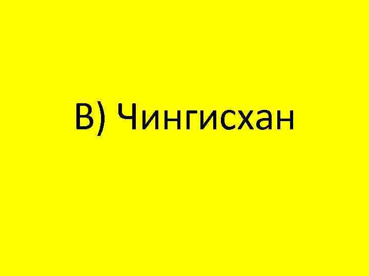 В) Чингисхан 