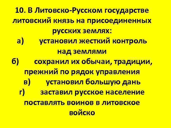 10. В Литовско-Русском государстве литовский князь на присоединенных русских землях: а) установил жесткий контроль