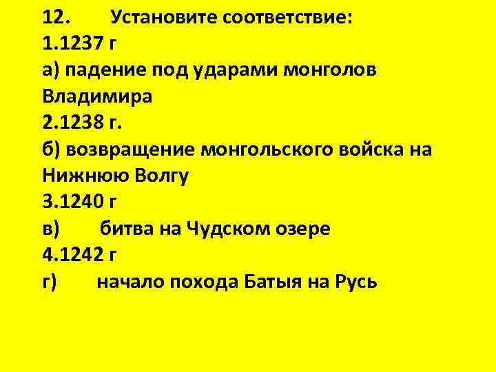 12. Установите соответствие: 1. 1237 г а) падение под ударами монголов Владимира 2. 1238