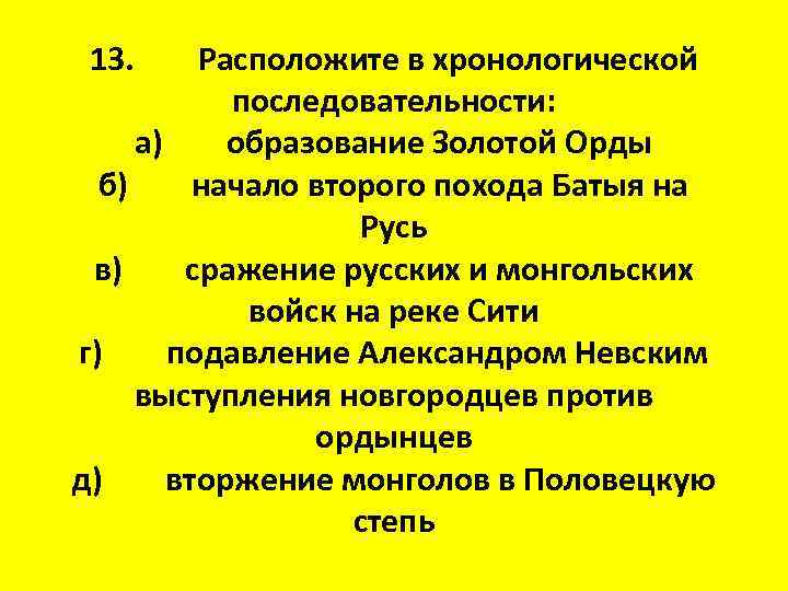 13. Расположите в хронологической последовательности: а) образование Золотой Орды б) начало второго похода Батыя