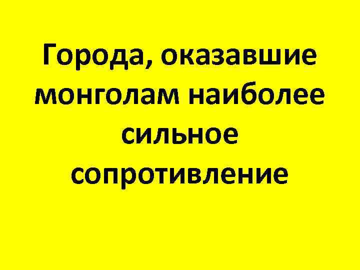 Города, оказавшие монголам наиболее сильное сопротивление 