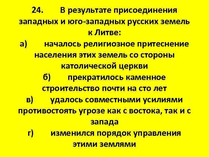 24. В результате присоединения западных и юго-западных русских земель к Литве: а) началось религиозное