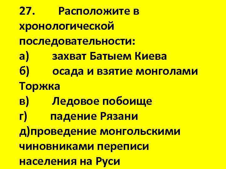 27. Расположите в хронологической последовательности: а) захват Батыем Киева б) осада и взятие монголами