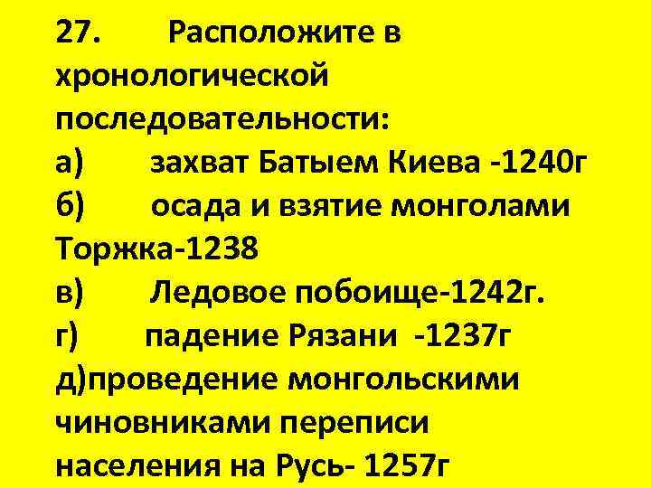 27. Расположите в хронологической последовательности: а) захват Батыем Киева -1240 г б) осада и