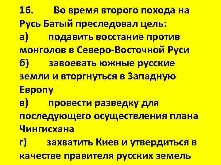 16. Во время второго похода на Русь Батый преследовал цель: а) подавить восстание против