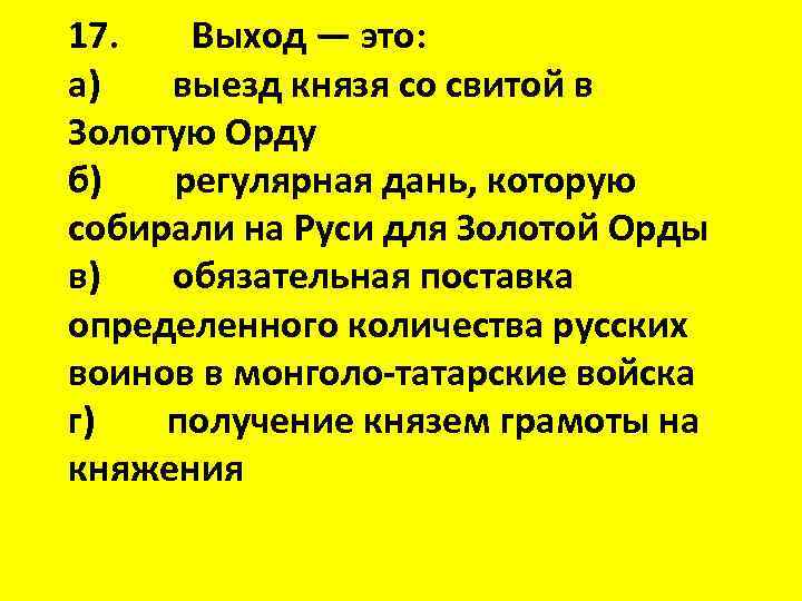 17. Выход — это: а) выезд князя со свитой в Золотую Орду б) регулярная