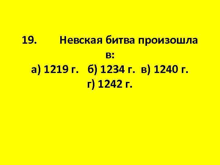 19. Невская битва произошла в: а) 1219 г. б) 1234 г. в) 1240 г.