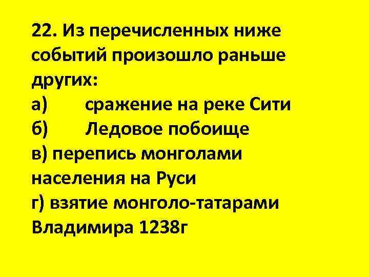 22. Из перечисленных ниже событий произошло раньше других: а) сражение на реке Сити б)