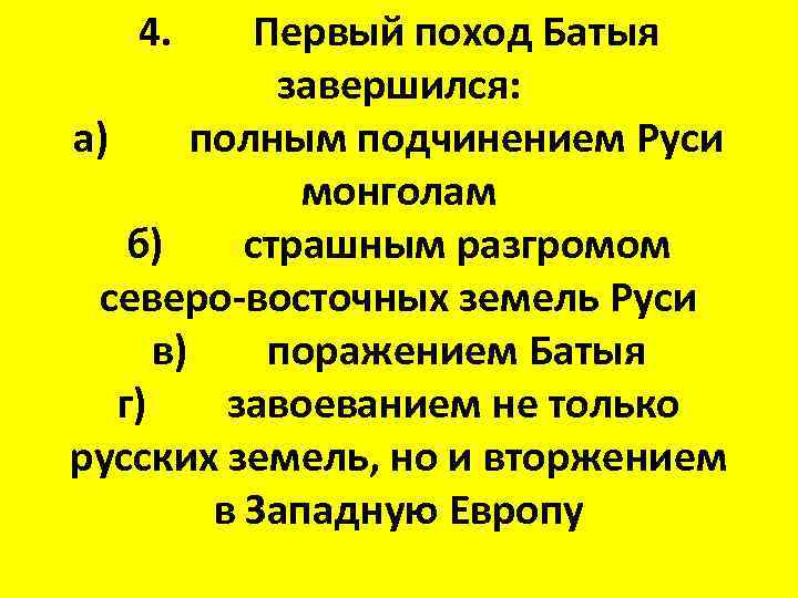 4. Первый поход Батыя завершился: а) полным подчинением Руси монголам б) страшным разгромом северо-восточных