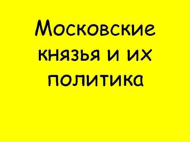 Московские князья и их политика 
