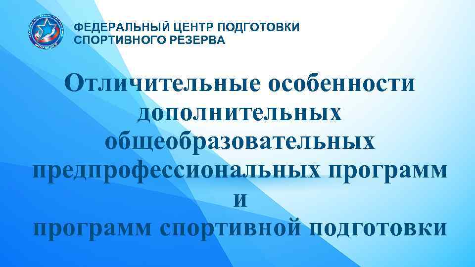 ФЕДЕРАЛЬНЫЙ ЦЕНТР ПОДГОТОВКИ СПОРТИВНОГО РЕЗЕРВА Отличительные особенности дополнительных общеобразовательных предпрофессиональных программ и программ спортивной