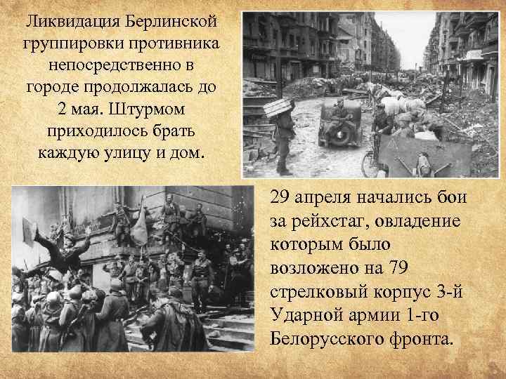 Ликвидация Берлинской группировки противника непосредственно в городе продолжалась до 2 мая. Штурмом приходилось брать