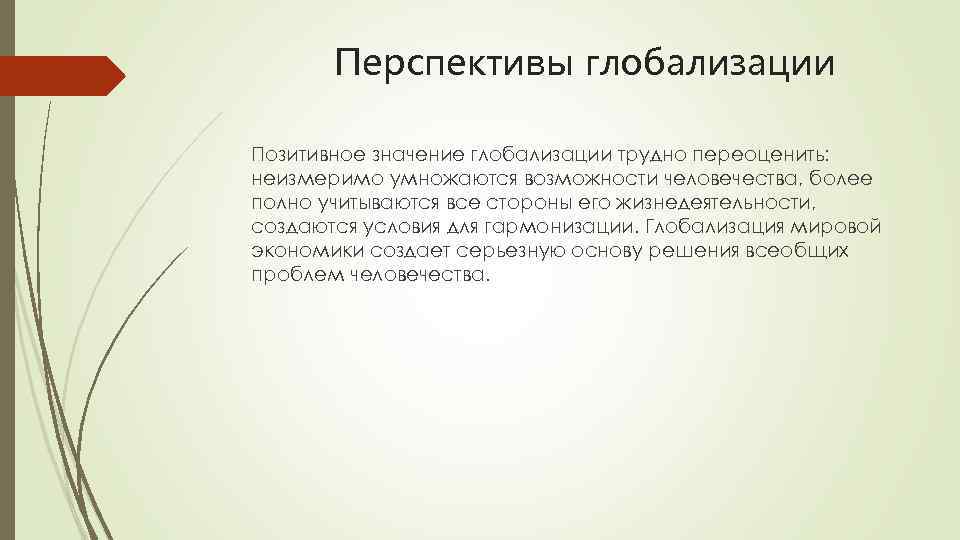 Перспективы глобализации Позитивное значение глобализации трудно переоценить: неизмеримо умножаются возможности человечества, более полно учитываются