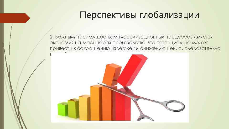 Перспективы глобализации 2. Важным преимуществом глобализационных процессов является экономия на масштабах производства, что потенциально