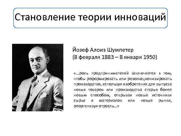 Становление теории инноваций Йозеф Алоиз Шумпетер (8 февраля 1883 – 8 января 1950) «…роль