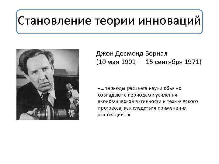 Становление теории инноваций Джон Десмонд Бернал (10 мая 1901 — 15 сентября 1971) «…периоды