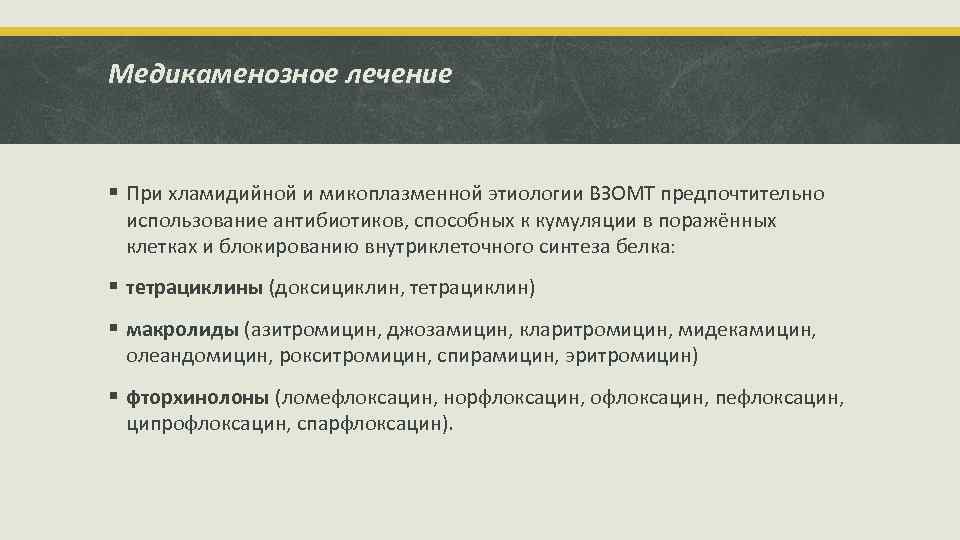 Медикаменозное лечение § При хламидийной и микоплазменной этиологии ВЗОМТ предпочтительно использование антибиотиков, способных к