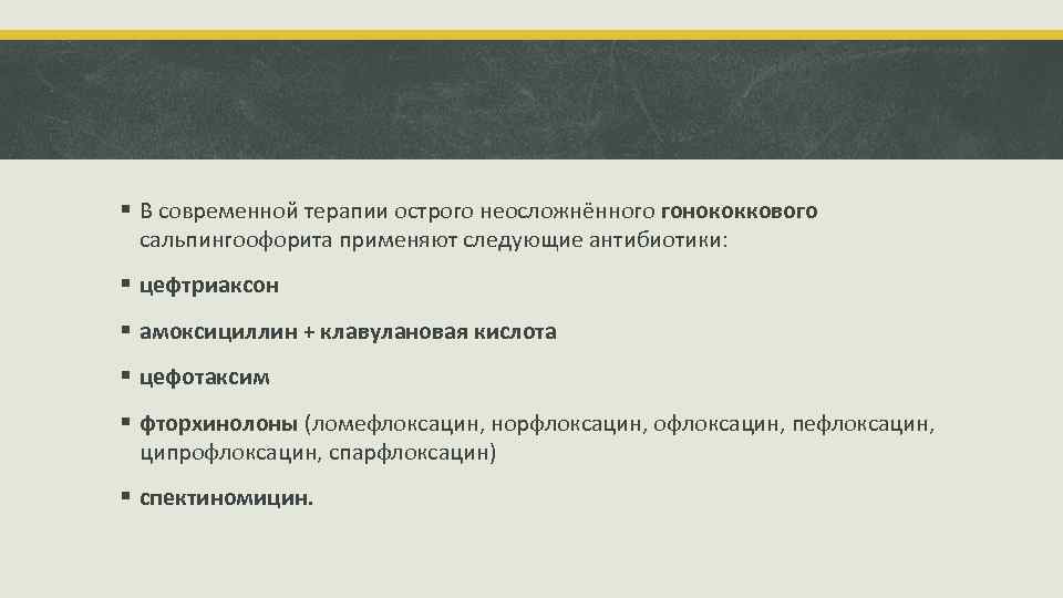 § В современной терапии острого неосложнённого гонококкового сальпингоофорита применяют следующие антибиотики: § цефтриаксон §
