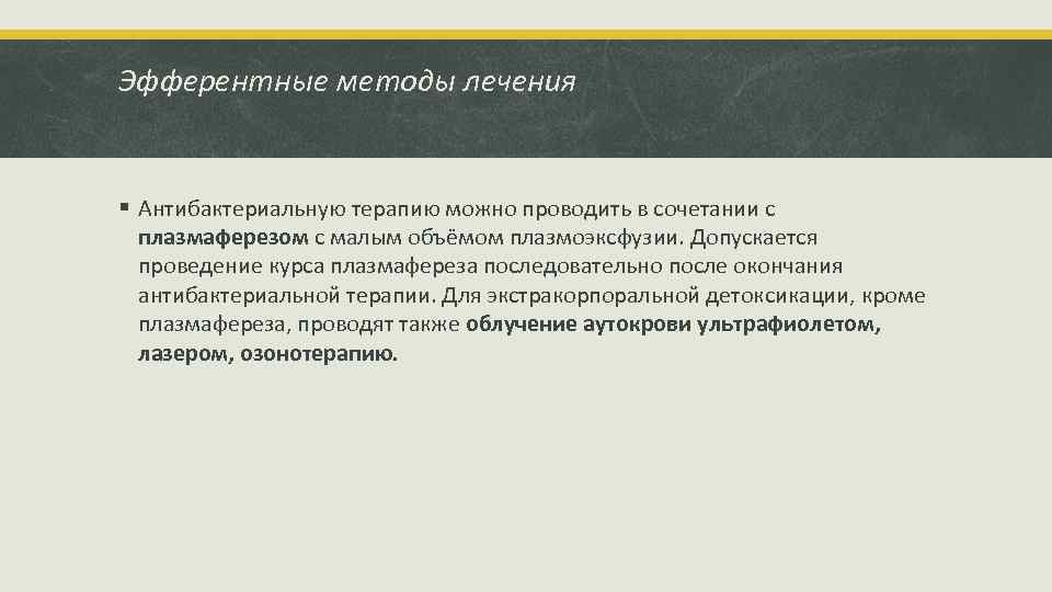 Эфферентные методы лечения § Антибактериальную терапию можно проводить в сочетании с плазмаферезом с малым
