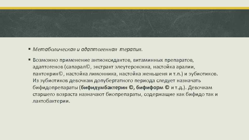 § Метаболическая и адаптогенная терапия. § Возможно применение антиоксидантов, витаминных препаратов, адаптогенов (сапарал©, экстракт