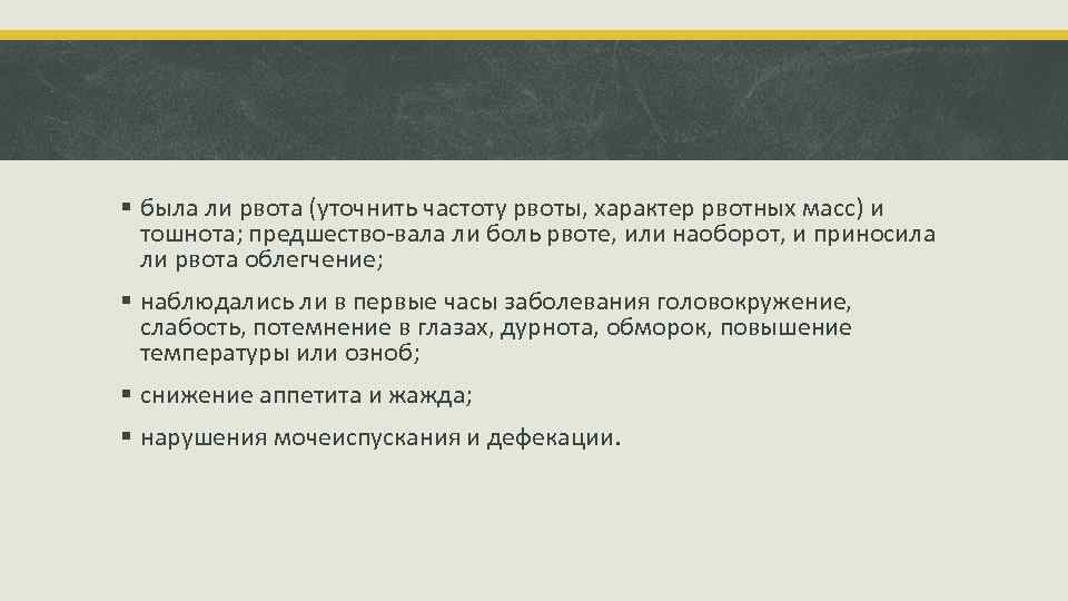 § была ли рвота (уточнить частоту рвоты, характер рвотных масс) и тошнота; предшество вала