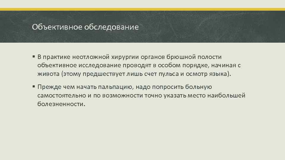 Объективное обследование § В практике неотложной хирургии органов брюшной полости объективное исследование проводят в