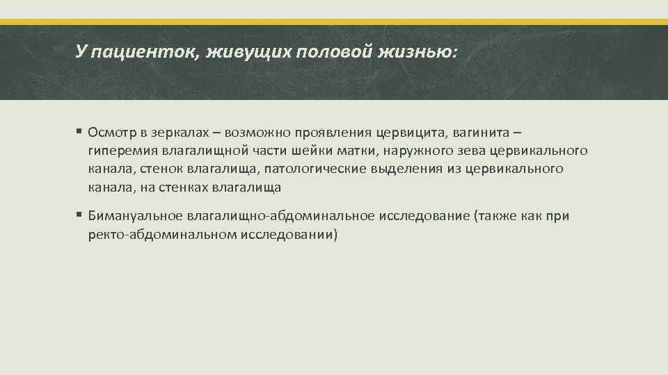 У пациенток, живущих половой жизнью: § Осмотр в зеркалах – возможно проявления цервицита, вагинита